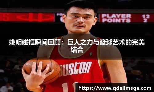 姚明碰框瞬间回顾：巨人之力与篮球艺术的完美结合