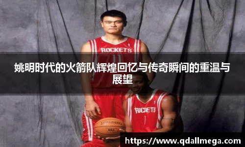 姚明时代的火箭队辉煌回忆与传奇瞬间的重温与展望