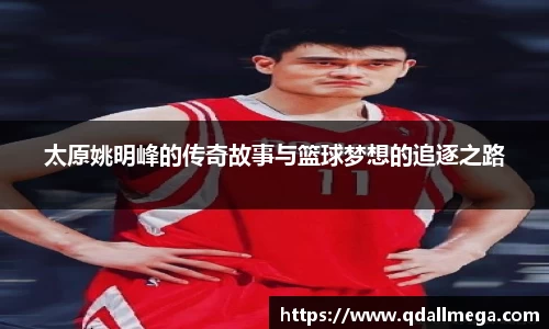 太原姚明峰的传奇故事与篮球梦想的追逐之路