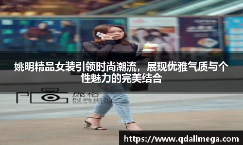 姚明精品女装引领时尚潮流，展现优雅气质与个性魅力的完美结合