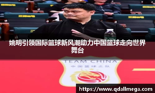 姚明引领国际篮球新风潮助力中国篮球走向世界舞台