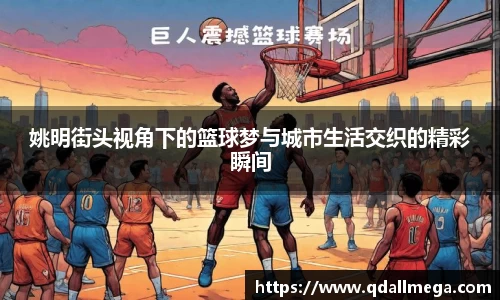 姚明街头视角下的篮球梦与城市生活交织的精彩瞬间