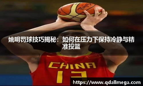 姚明罚球技巧揭秘：如何在压力下保持冷静与精准投篮