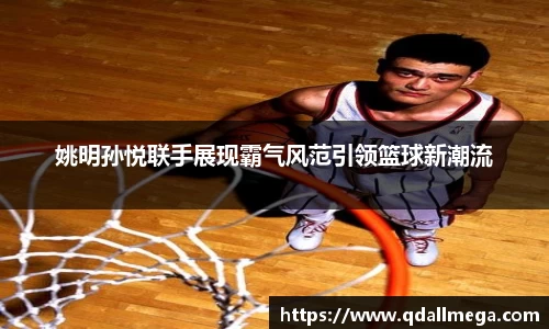 姚明孙悦联手展现霸气风范引领篮球新潮流