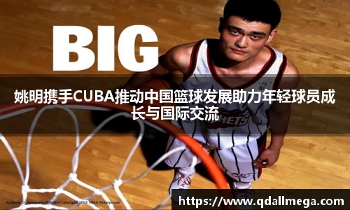 姚明携手CUBA推动中国篮球发展助力年轻球员成长与国际交流
