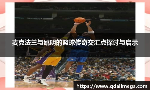 麦克法兰与姚明的篮球传奇交汇点探讨与启示