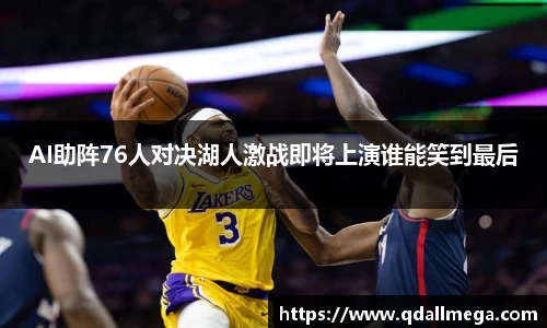 AI助阵76人对决湖人激战即将上演谁能笑到最后