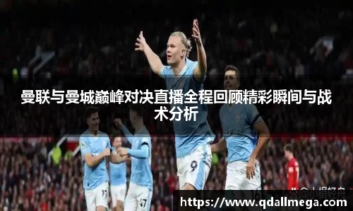 曼联与曼城巅峰对决直播全程回顾精彩瞬间与战术分析